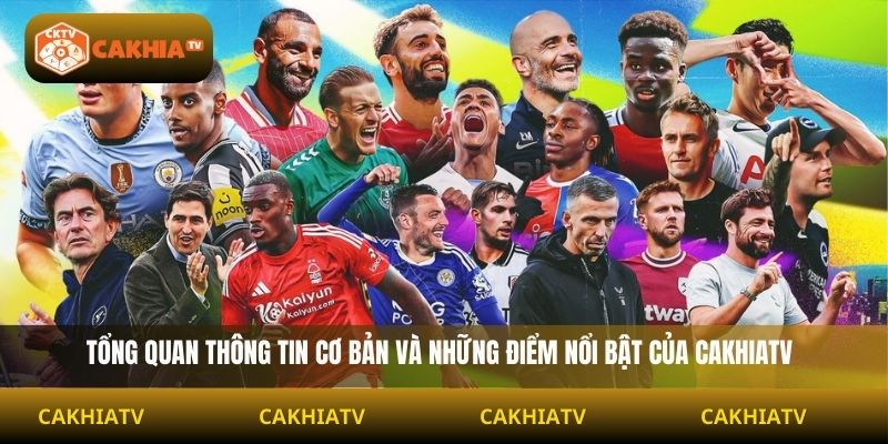 tổng quan thông tin cơ bản và những điểm nổi bật của cakhiatv