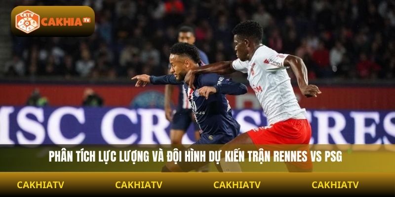 Phân tích lực lượng và đội hình dự kiến trận Rennes vs PSG