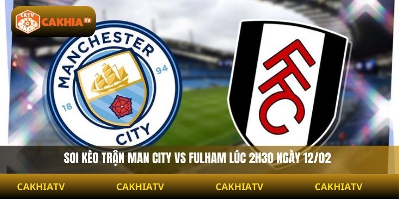 Soi Kèo Man City vs Fulham 2H30 12/02